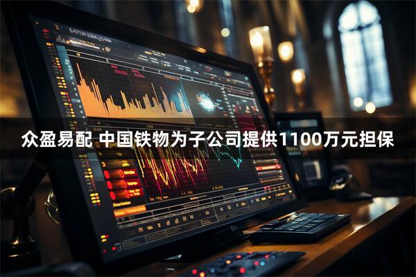 众盈易配 中国铁物为子公司提供1100万元担保