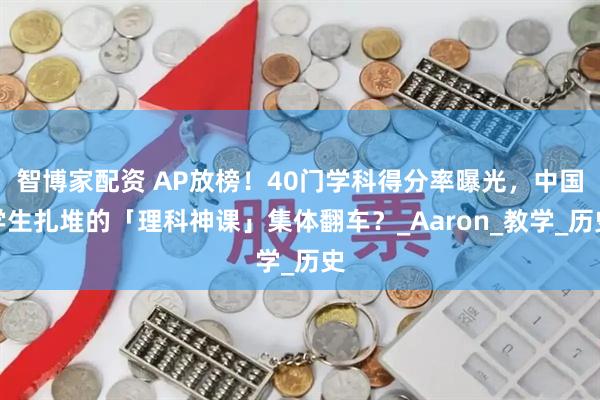 智博家配资 AP放榜！40门学科得分率曝光，中国学生扎堆的「理科神课」集体翻车？_Aaron_教学_历史