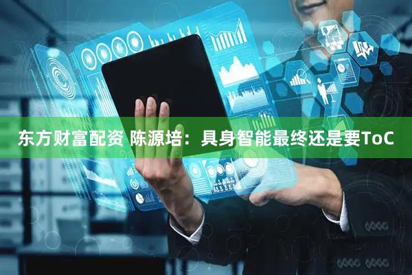东方财富配资 陈源培：具身智能最终还是要ToC