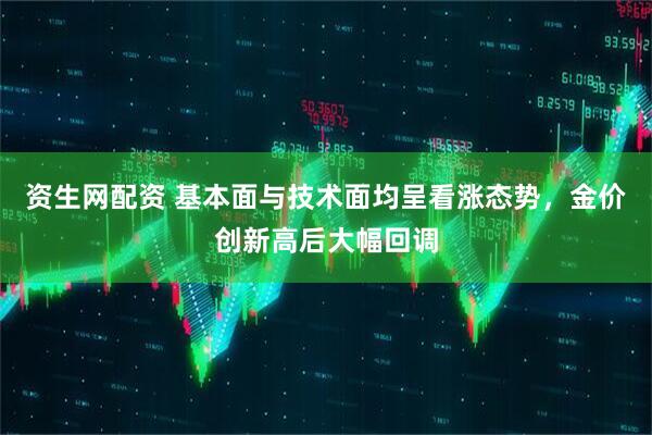 资生网配资 基本面与技术面均呈看涨态势，金价创新高后大幅回调