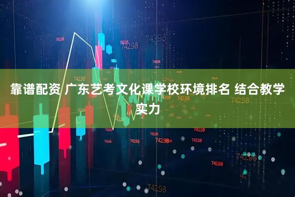 靠谱配资 广东艺考文化课学校环境排名 结合教学实力