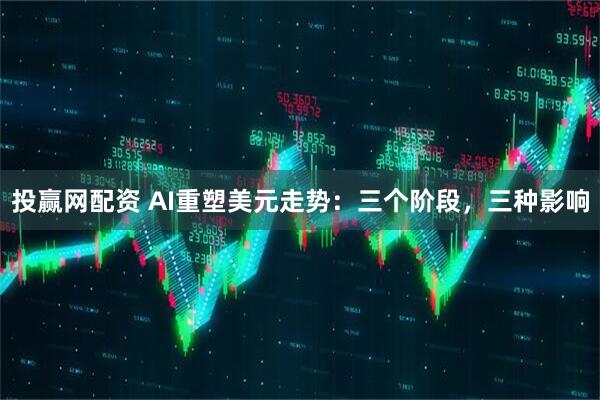 投赢网配资 AI重塑美元走势：三个阶段，三种影响